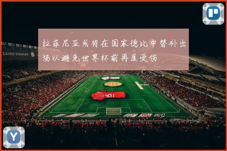 拉菲尼亚或将在国家德比中替补出场以避免世界杯前再度受伤
