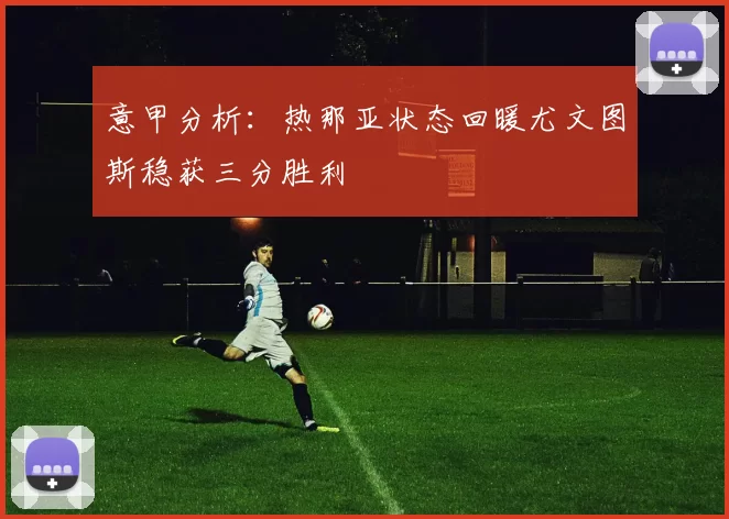 意甲分析：热那亚状态回暖尤文图斯稳获三分胜利
