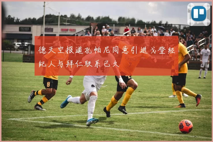 德天空报道孔帕尼同意引进戈登经纪人与拜仁联系已久